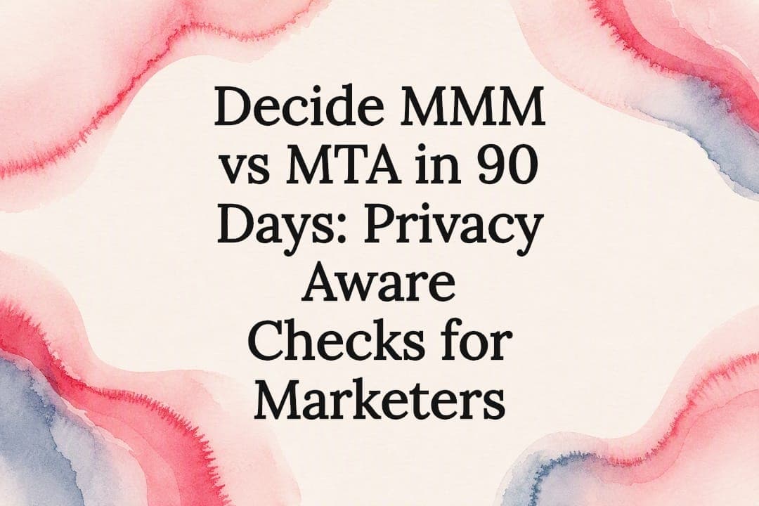 Decide MMM vs MTA in 90 Days: Privacy Aware Checks for Marketers
