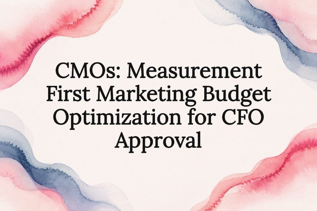 CMOs: Measurement First Marketing Budget Optimization for CFO Approval