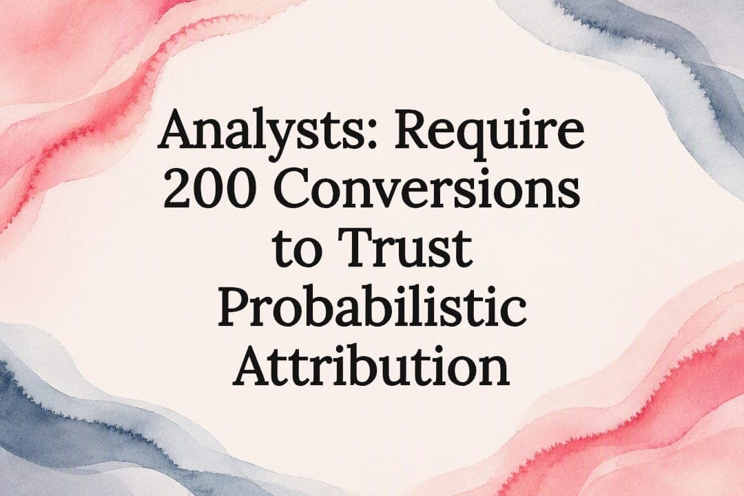 Analysts: Require 200 Conversions to Trust Probabilistic Attribution