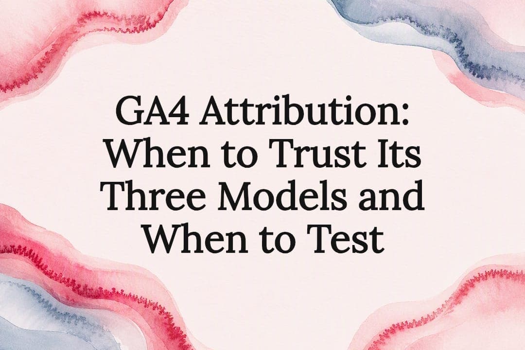 GA4 Attribution: When to Trust Its Three Models and When to Test