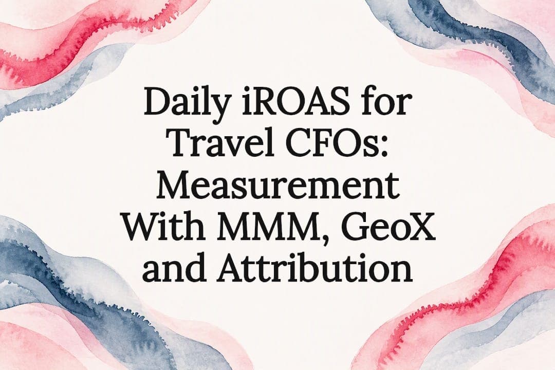 Daily iROAS for Travel CFOs: Measurement With MMM, GeoX and Attribution