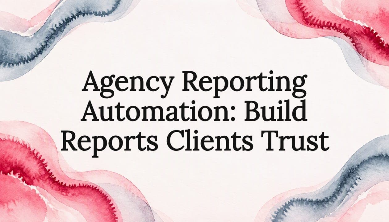 Agency Reporting Automation: Build Reports Clients Trust